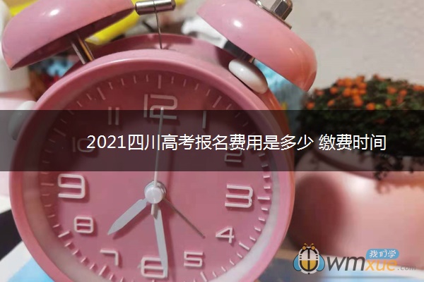 2021四川高考报名费用是多少 缴费时间是什么时候