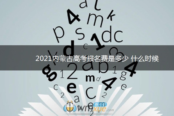 2021内蒙古高考报名费是多少 什么时候开始缴费