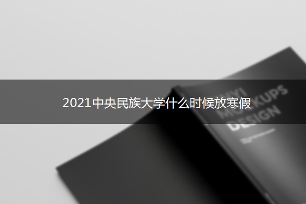 2021中央民族大学什么时候放寒假