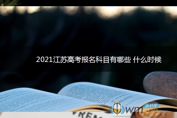 2021江苏高考报名科目有哪些 什么时候开始报名