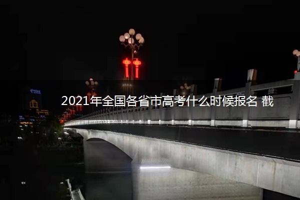 2021年全国各省市高考什么时候报名 截止时间