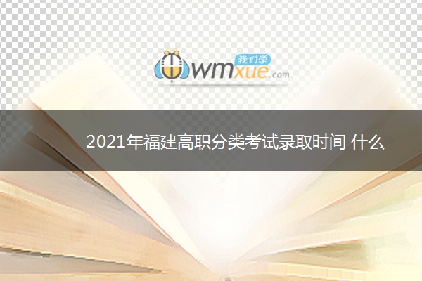 2021年福建高职分类考试录取时间 什么时候录取