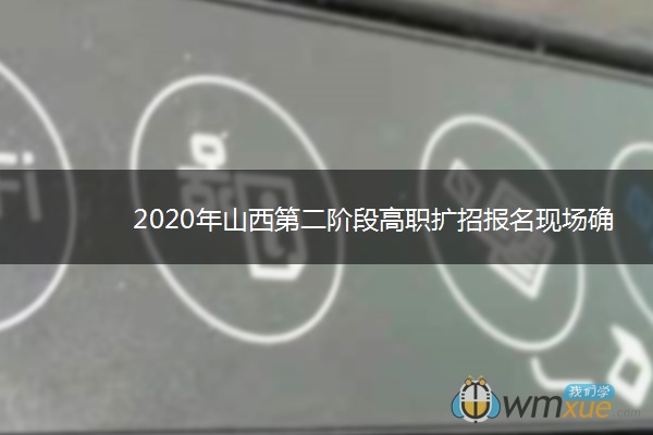 2020年山西第二阶段高职扩招报名现场确认时间 什么时候确认