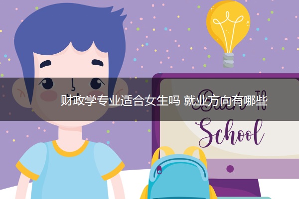 财政学专业适合女生吗 就业方向有哪些