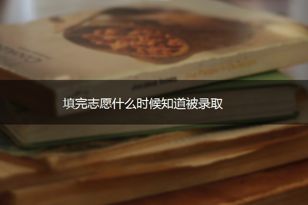 填完志愿什么时候知道被录取