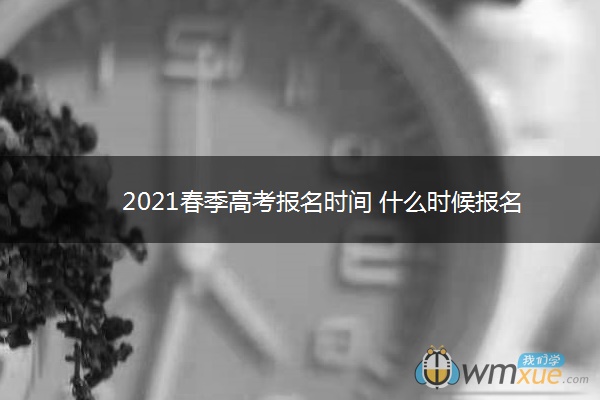 2021春季高考报名时间 什么时候报名