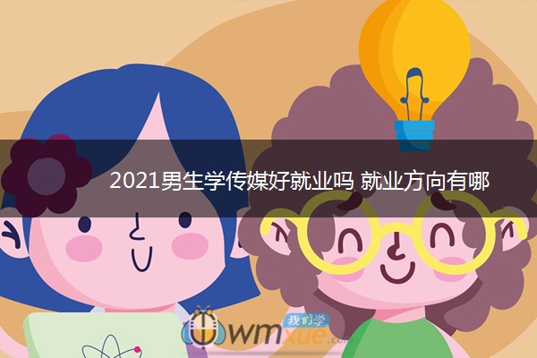 2021男生学传媒好就业吗 就业方向有哪些