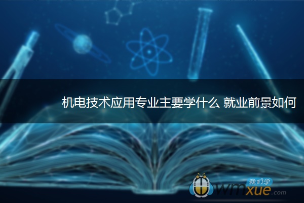 机电技术应用专业主要学什么 就业前景如何