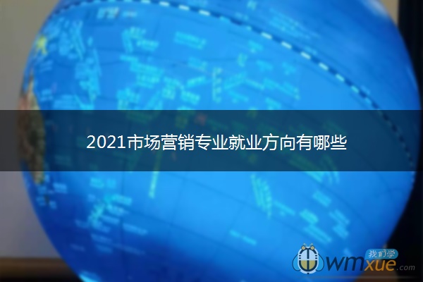 2021市场营销专业就业方向有哪些