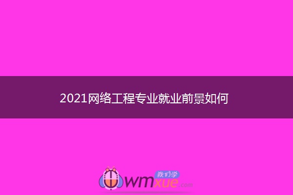 2021网络工程专业就业前景如何