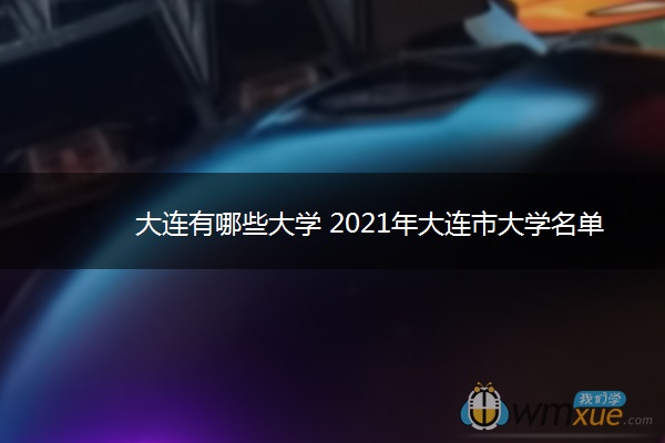 大连有哪些大学 2021年大连市大学名单