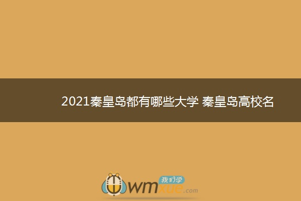 2021秦皇岛都有哪些大学 秦皇岛高校名单