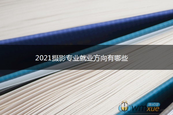 2021摄影专业就业方向有哪些