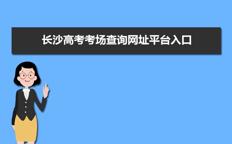 2021年长沙高考考场查询网址平台入口,长沙高考考场公布时间