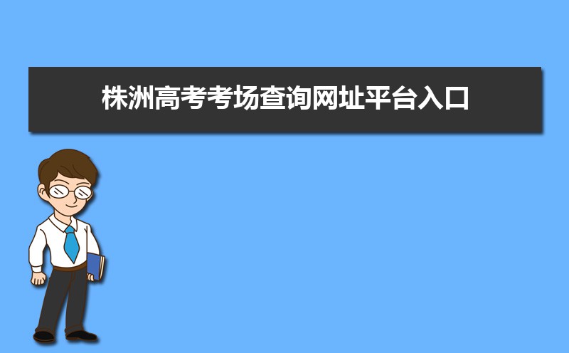 2021年株洲高考考场查询网址平台入口,株洲高考考场公布时间