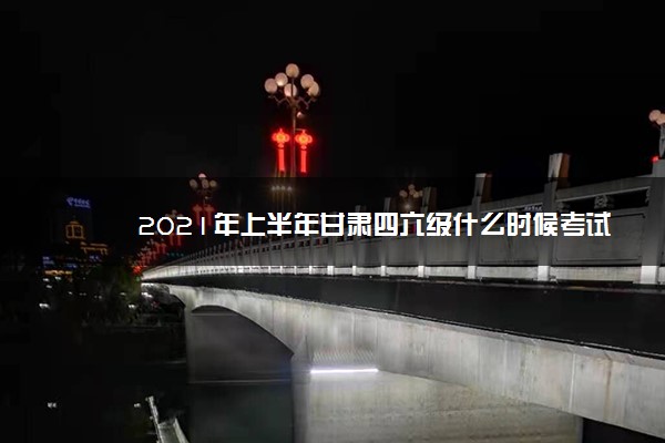 2021年上半年甘肃四六级什么时候考试