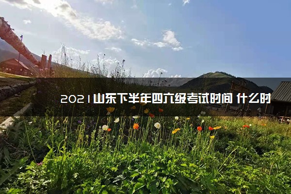 2021山东下半年四六级考试时间 什么时候考试