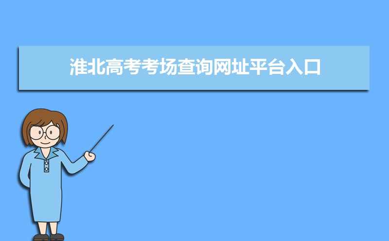 2021年淮北高考考场查询网址平台入口,淮北高考考场公布时间