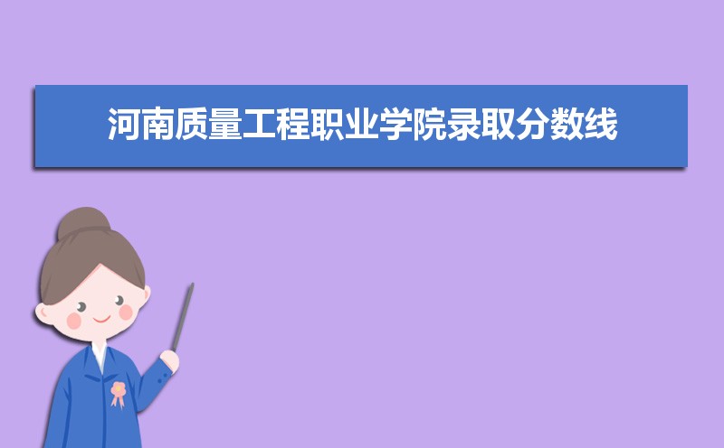 河南质量工程职业学院历年录取分数线多少及各省最低投档线统计表