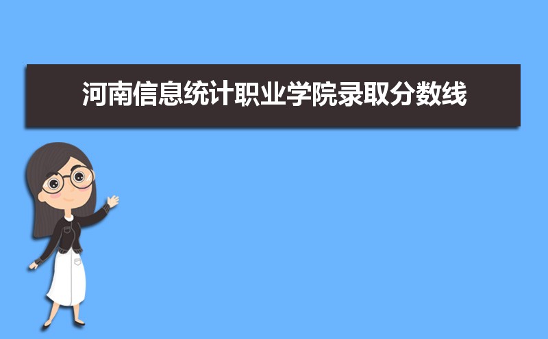 河南信息统计职业学院历年录取分数线多少及各省最低投档线统计表