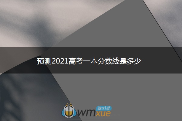 预测2021高考一本分数线是多少