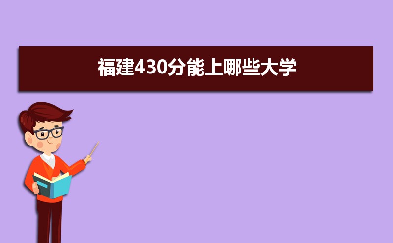 2021年福建高考430分左右能上什么好的大学,福建430分能上哪些大学