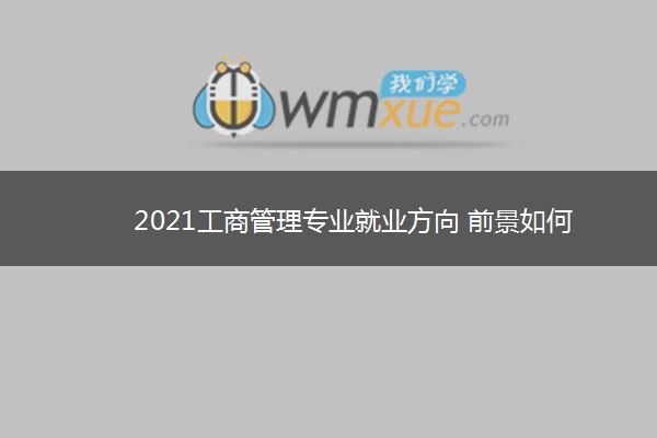 2021工商管理专业就业方向 前景如何