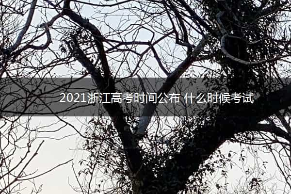 2021浙江高考时间公布 什么时候考试