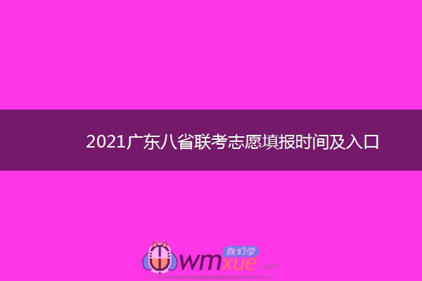 2021广东八省联考志愿填报时间及入口 什么时候填报