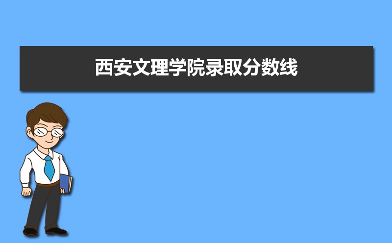 西安文理学院录取分数线2020是多少分(附历年录取分数线)