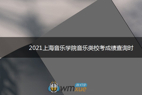 2021上海音乐学院音乐类校考成绩查询时间及入口