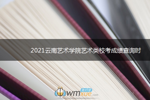 2021云南艺术学院艺术类校考成绩查询时间及入口