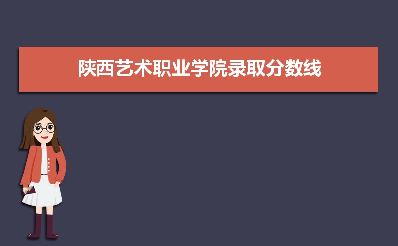 陕西艺术职业学院录取分数线2020是多少分(附历年录取分数线)