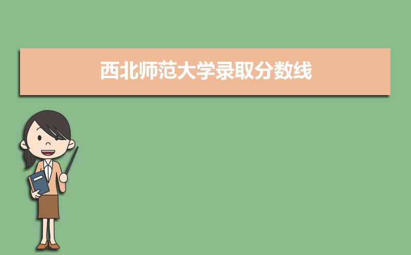 西北师范大学录取分数线2020是多少分(附历年录取分数线)