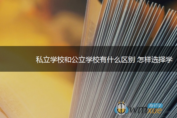 私立学校和公立学校有什么区别 怎样选择学校