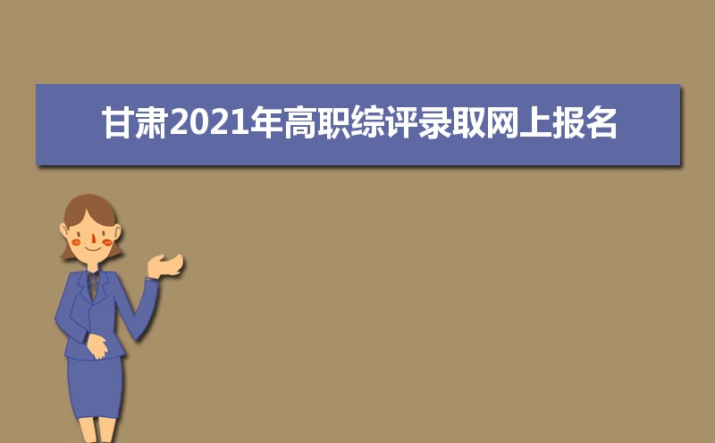 甘肃2021年高职综评录取网上报名及志愿填报时间