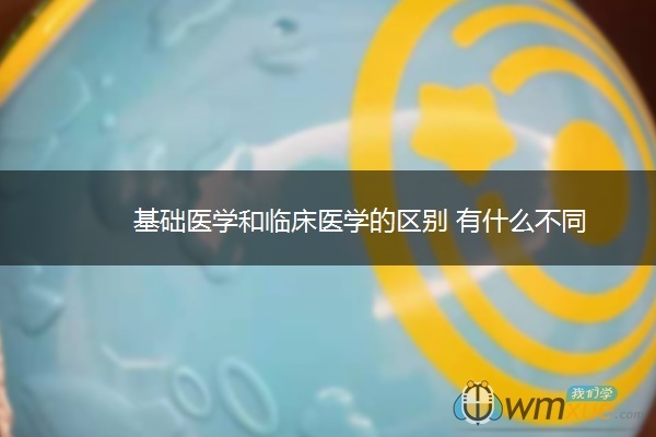 基础医学和临床医学的区别 有什么不同