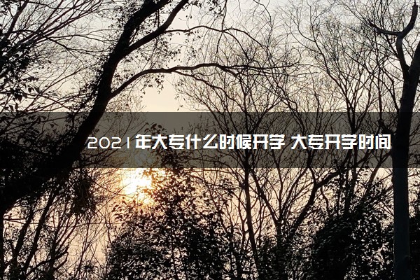 2021年大专什么时候开学 大专开学时间