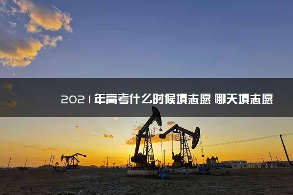 2021年高考什么时候填志愿 哪天填志愿