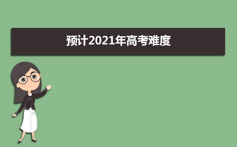 2021年高考难不难 预计2021年高考难度趋势