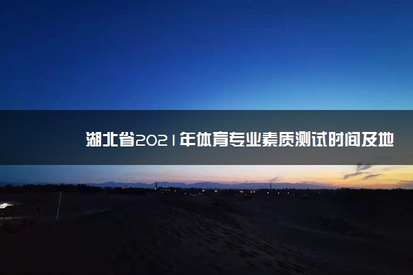 湖北省2021年体育专业素质测试时间及地点 什么时候考试