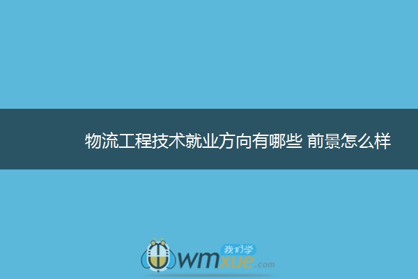 物流工程技术就业方向有哪些 前景怎么样