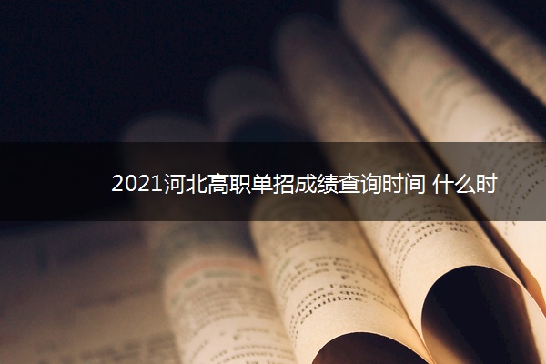 2021河北高职单招成绩查询时间 什么时候出成绩