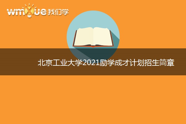 北京工业大学2021励学成才计划招生简章 什么时候报名