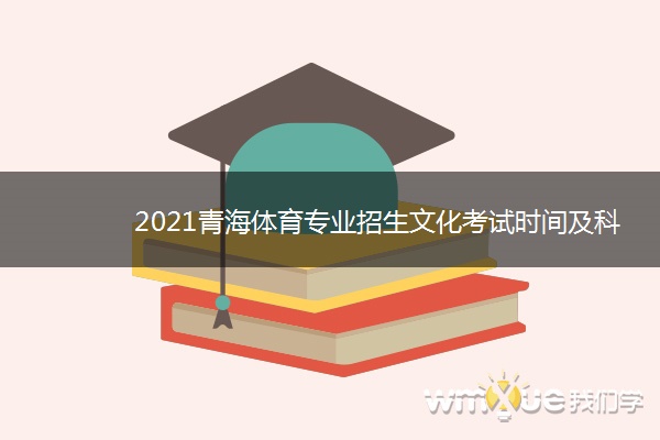 2021青海体育专业招生文化考试时间及科目 什么时候考试