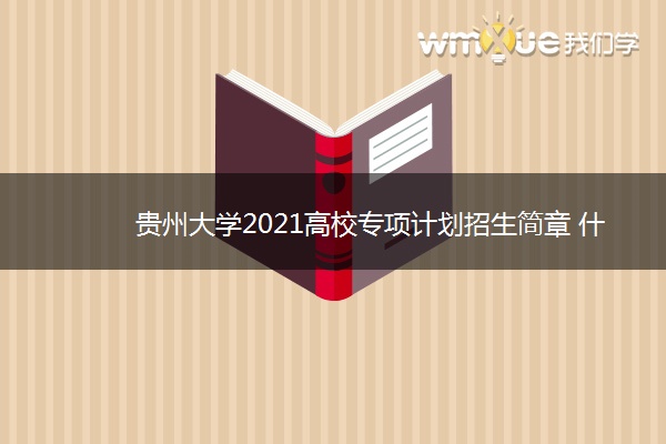 贵州大学2021高校专项计划招生简章 什么时候报名