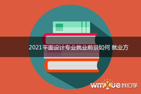 2021平面设计专业就业前景如何 就业方向有哪些