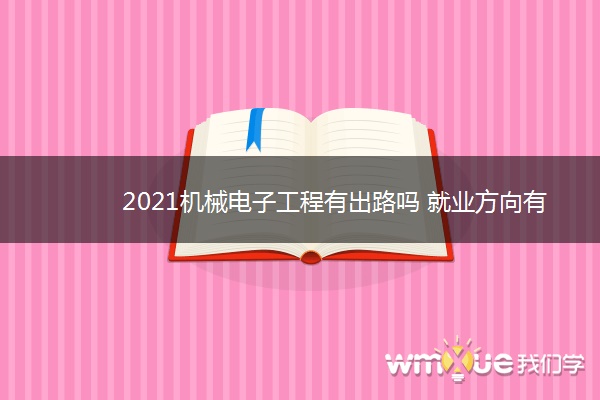 2021机械电子工程有出路吗 就业方向有哪些