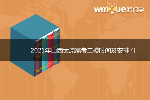 2021年山西太原高考二模时间及安排 什么时候考试