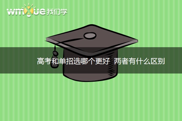 高考和单招选哪个更好  两者有什么区别